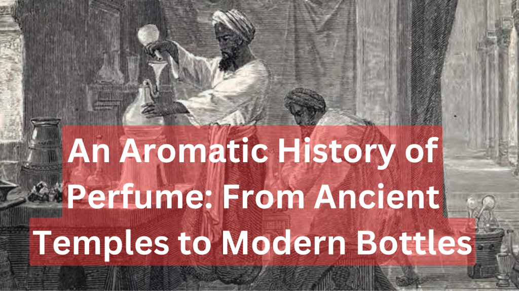 An Aromatic History of Perfume: From Ancient Temples to Modern Bottles