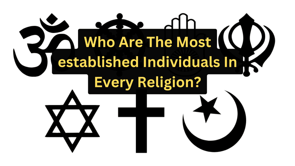 Who Are The Most established Individuals In Every Religion?